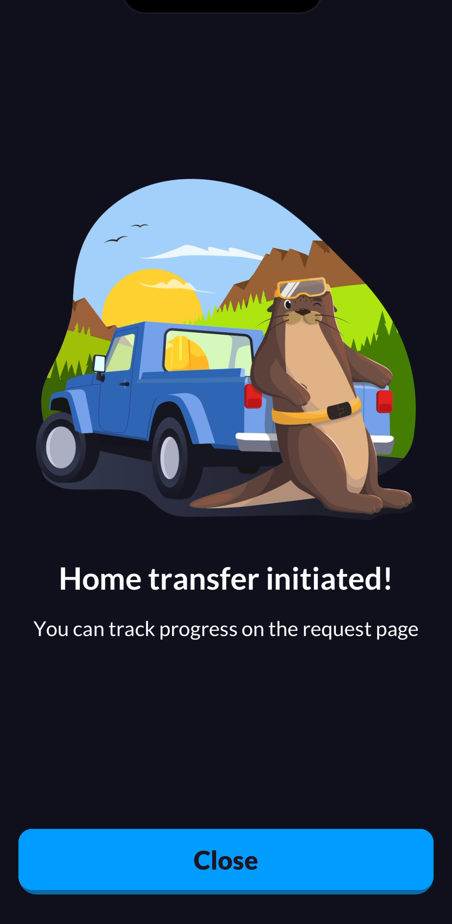Confirmation screen with an illustration of a beaver loading a pickup truck, the heading Home transfer initiated, the line You can track progress on the request page, and a blue Close button